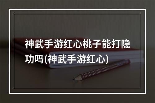 神武手游红心桃子能打隐功吗(神武手游红心)