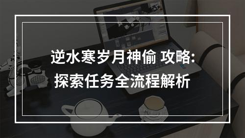 逆水寒岁月神偷 攻略: 探索任务全流程解析