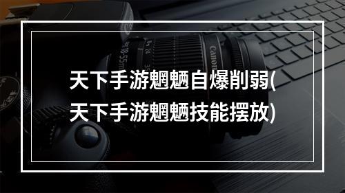 天下手游魍魉自爆削弱(天下手游魍魉技能摆放)