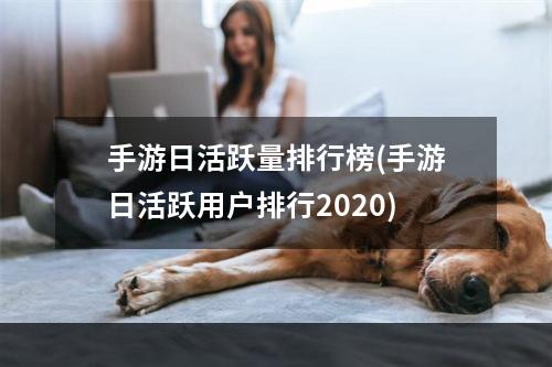 手游日活跃量排行榜(手游日活跃用户排行2020)