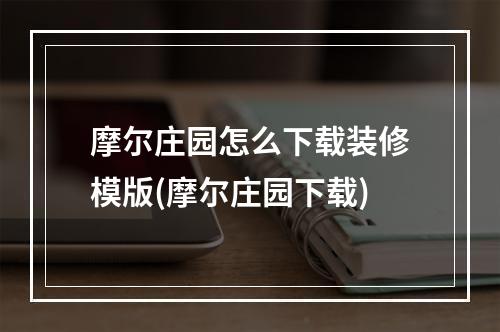 摩尔庄园怎么下载装修模版(摩尔庄园下载)