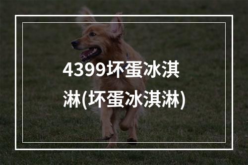 4399坏蛋冰淇淋(坏蛋冰淇淋)