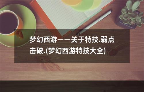 梦幻西游――关于特技.弱点击破.(梦幻西游特技大全)