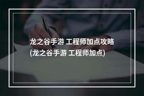 龙之谷手游 工程师加点攻略(龙之谷手游 工程师加点)