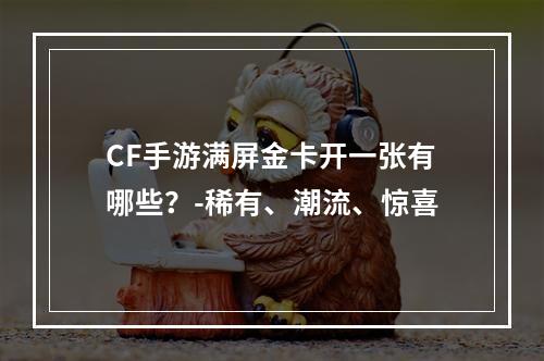 CF手游满屏金卡开一张有哪些？-稀有、潮流、惊喜