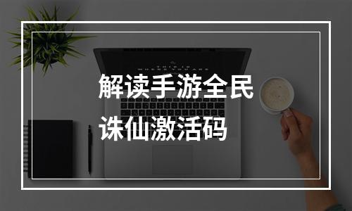 解读手游全民诛仙激活码