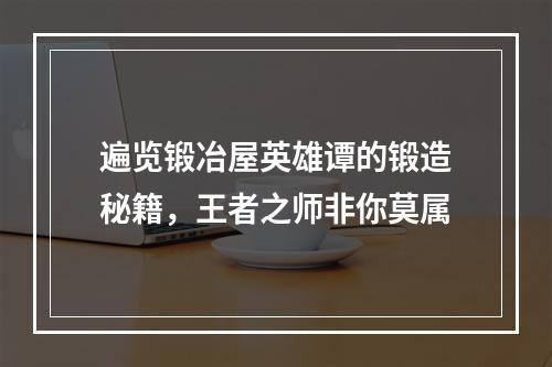 遍览锻冶屋英雄谭的锻造秘籍，王者之师非你莫属