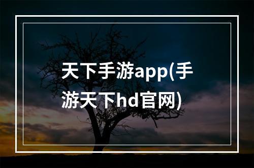 天下手游app(手游天下hd官网)