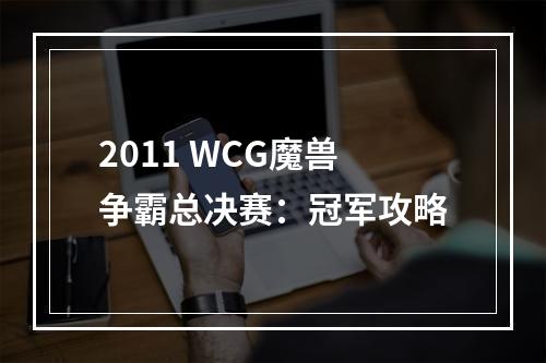 2011 WCG魔兽争霸总决赛：冠军攻略