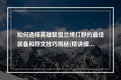 如何选择英雄联盟兰博打野的最佳装备和符文技巧揭秘(精讲细解)