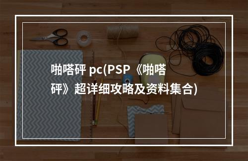 啪嗒砰 pc(PSP《啪嗒砰》超详细攻略及资料集合)