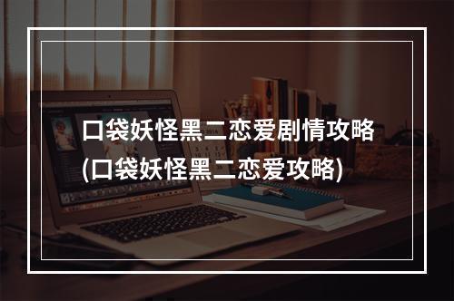 口袋妖怪黑二恋爱剧情攻略(口袋妖怪黑二恋爱攻略)