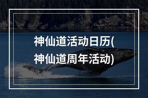 神仙道活动日历(神仙道周年活动)