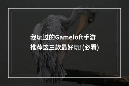 我玩过的Gameloft手游推荐这三款最好玩!(必看)