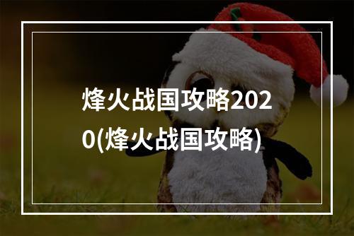 烽火战国攻略2020(烽火战国攻略)