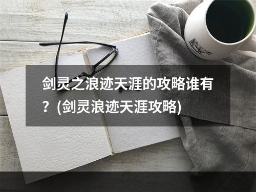 剑灵之浪迹天涯的攻略谁有？(剑灵浪迹天涯攻略)