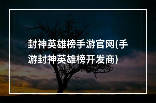 封神英雄榜手游官网(手游封神英雄榜开发商)