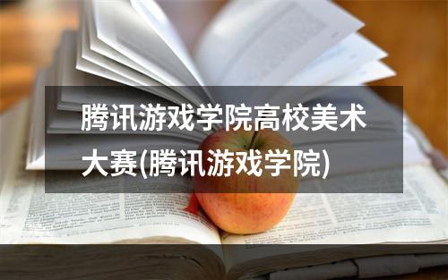 腾讯游戏学院高校美术大赛(腾讯游戏学院)