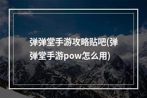 弹弹堂手游攻略贴吧(弹弹堂手游pow怎么用)