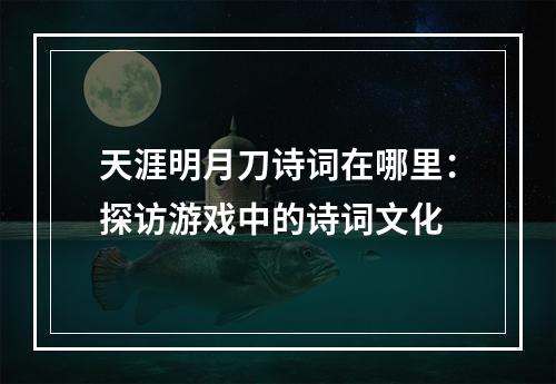 天涯明月刀诗词在哪里：探访游戏中的诗词文化