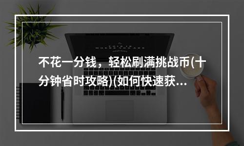 不花一分钱，轻松刷满挑战币(十分钟省时攻略)(如何快速获取雷霆战机挑战币(详细教程))