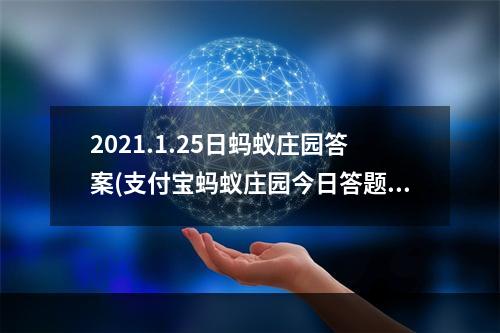 2021.1.25日蚂蚁庄园答案(支付宝蚂蚁庄园今日答题答案1月25日 蚂蚁庄园今日答题)