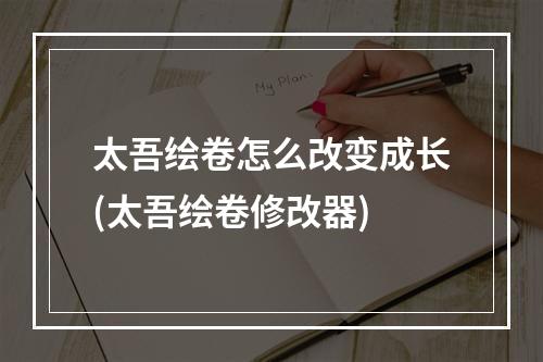 太吾绘卷怎么改变成长(太吾绘卷修改器)