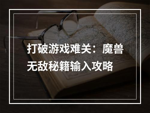 打破游戏难关：魔兽无敌秘籍输入攻略