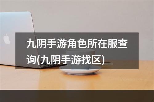 九阴手游角色所在服查询(九阴手游找区)