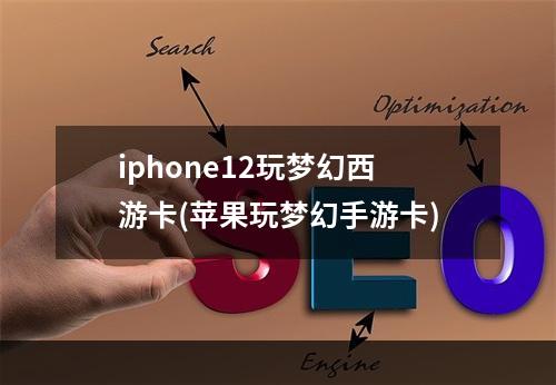 iphone12玩梦幻西游卡(苹果玩梦幻手游卡)