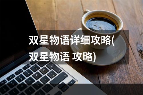 双星物语详细攻略(双星物语 攻略)