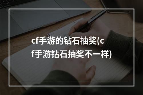 cf手游的钻石抽奖(cf手游钻石抽奖不一样)