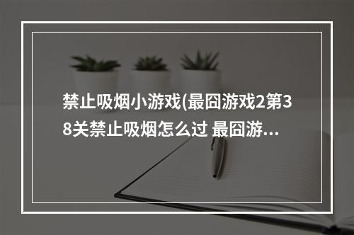 禁止吸烟小游戏(最囧游戏2第38关禁止吸烟怎么过 最囧游戏2第38关攻略)