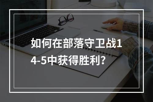 如何在部落守卫战14-5中获得胜利？