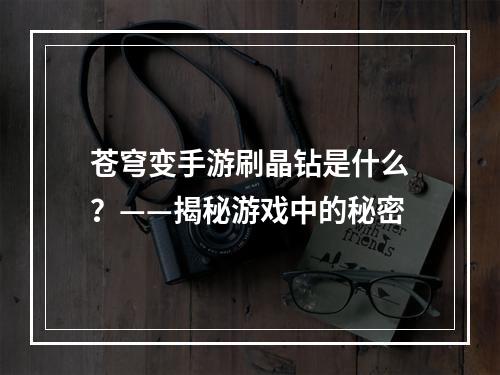 苍穹变手游刷晶钻是什么？——揭秘游戏中的秘密