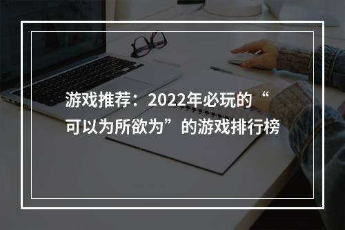 游戏推荐：2022年必玩的“可以为所欲为”的游戏排行榜