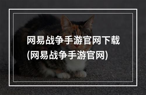 网易战争手游官网下载(网易战争手游官网)