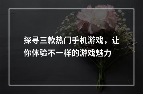 探寻三款热门手机游戏，让你体验不一样的游戏魅力