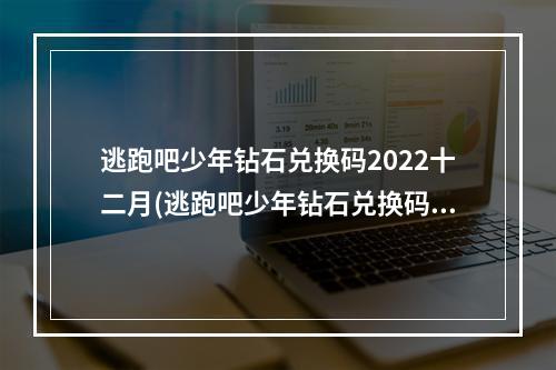 逃跑吧少年钻石兑换码2022十二月(逃跑吧少年钻石兑换码)