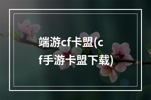 端游cf卡盟(cf手游卡盟下载)