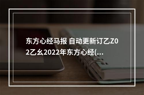 东方心经马报 自动更新订乙Z02乙幺2022年东方心经(东方心经马报)