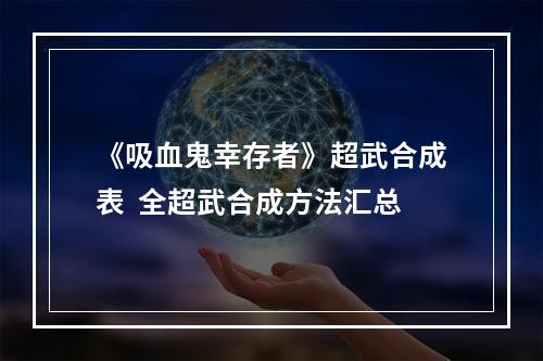 《吸血鬼幸存者》超武合成表  全超武合成方法汇总