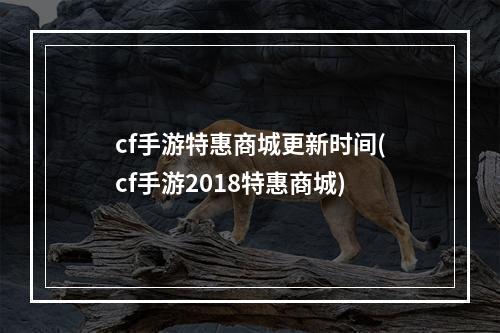 cf手游特惠商城更新时间(cf手游2018特惠商城)