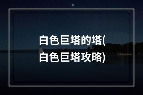 白色巨塔的塔(白色巨塔攻略)