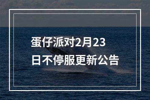 蛋仔派对2月23日不停服更新公告