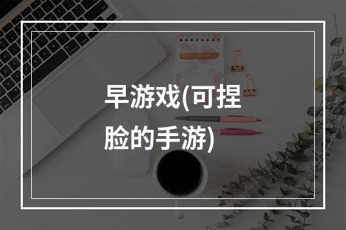 早游戏(可捏脸的手游)