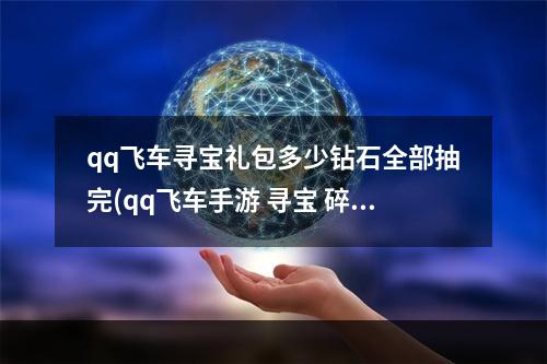 qq飞车寻宝礼包多少钻石全部抽完(qq飞车手游 寻宝 碎片)