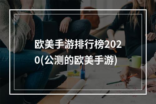 欧美手游排行榜2020(公测的欧美手游)