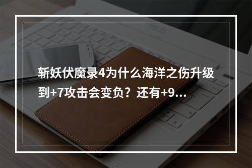 斩妖伏魔录4为什么海洋之伤升级到+7攻击会变负？还有+9天逝熟练到4也是变负数？(斩妖伏魔录)