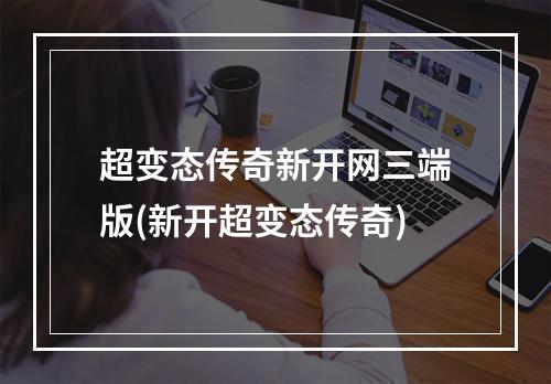 超变态传奇新开网三端版(新开超变态传奇)